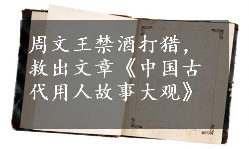 周文王禁酒打猎，救出文章《中国古代用人故事大观》