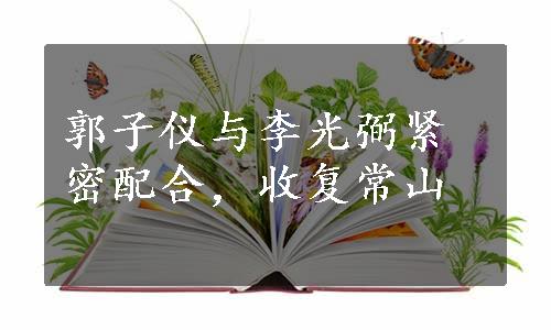 郭子仪与李光弼紧密配合，收复常山