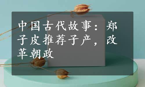 中国古代故事：郑子皮推荐子产，改革朝政