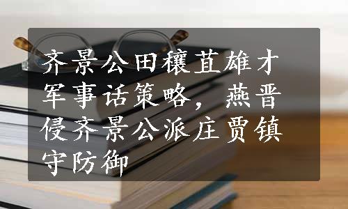 齐景公田穰苴雄才军事话策略，燕晋侵齐景公派庄贾镇守防御