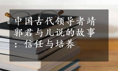 中国古代领导者靖郭君与儿说的故事：信任与培养