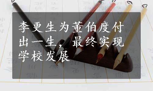 李更生为董伯度付出一生，最终实现学校发展