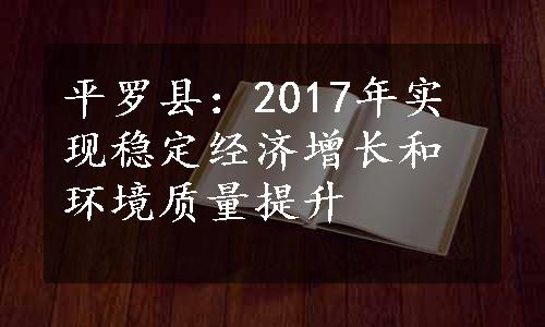 平罗县：2017年实现稳定经济增长和环境质量提升