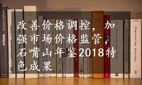 改善价格调控，加强市场价格监管，石嘴山年鉴2018特色成果