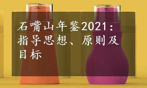 石嘴山年鉴2021：指导思想、原则及目标