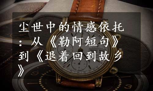 尘世中的情感依托：从《勒阿短句》到《退着回到故乡》