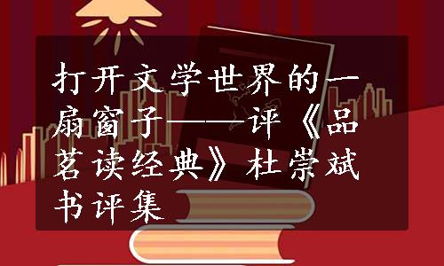 打开文学世界的一扇窗子——评《品茗读经典》杜崇斌书评集