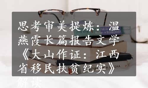 思考审美提炼：温燕霞长篇报告文学《大山作证：江西省移民扶贫纪实》解读