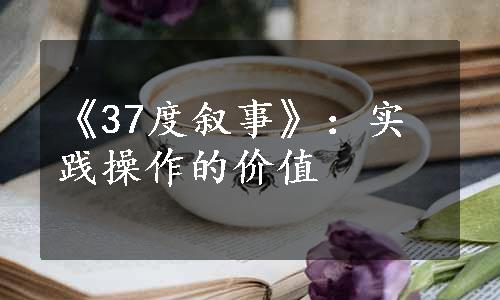 《37度叙事》：实践操作的价值