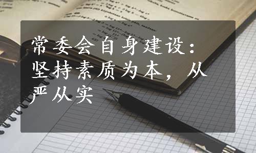 常委会自身建设：坚持素质为本，从严从实