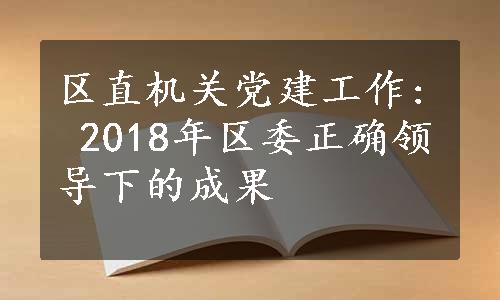 区直机关党建工作: 2018年区委正确领导下的成果