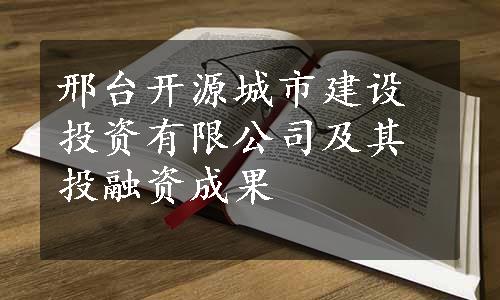 邢台开源城市建设投资有限公司及其投融资成果