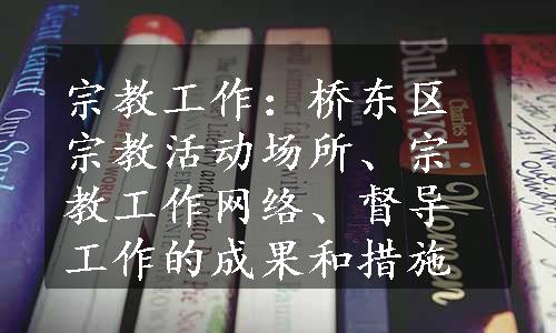 宗教工作：桥东区宗教活动场所、宗教工作网络、督导工作的成果和措施