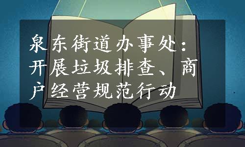 泉东街道办事处：开展垃圾排查、商户经营规范行动