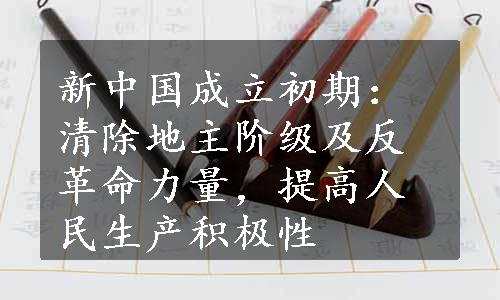 新中国成立初期：清除地主阶级及反革命力量，提高人民生产积极性