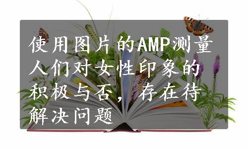 使用图片的AMP测量人们对女性印象的积极与否，存在待解决问题