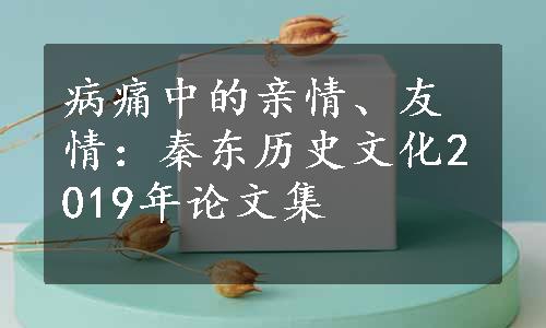 病痛中的亲情、友情：秦东历史文化2019年论文集