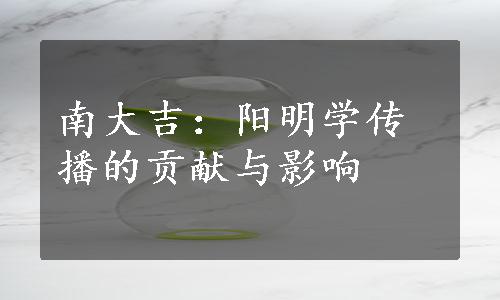 南大吉：阳明学传播的贡献与影响