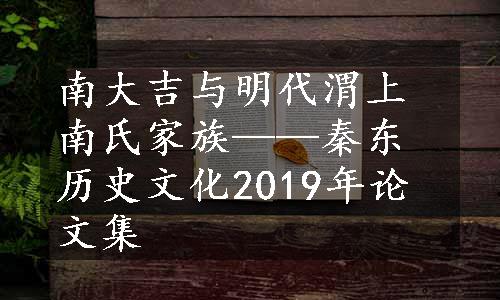 南大吉与明代渭上南氏家族——秦东历史文化2019年论文集