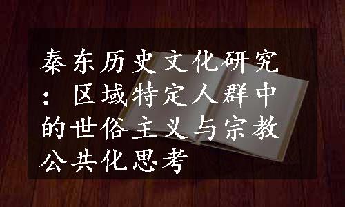 秦东历史文化研究：区域特定人群中的世俗主义与宗教公共化思考