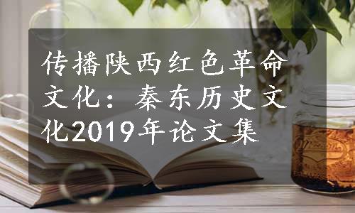 传播陕西红色革命文化：秦东历史文化2019年论文集