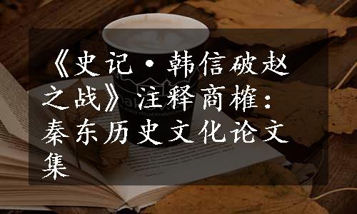 《史记·韩信破赵之战》注释商榷：秦东历史文化论文集