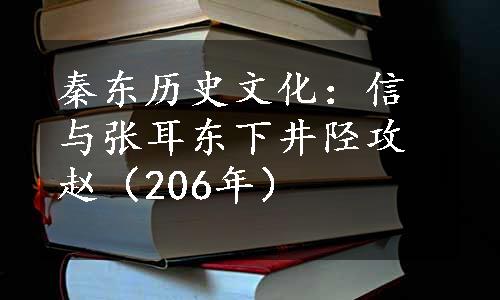 秦东历史文化：信与张耳东下井陉攻赵（206年）