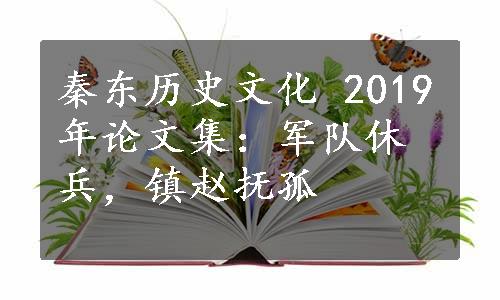 秦东历史文化 2019年论文集：军队休兵，镇赵抚孤