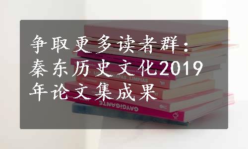 争取更多读者群：秦东历史文化2019年论文集成果