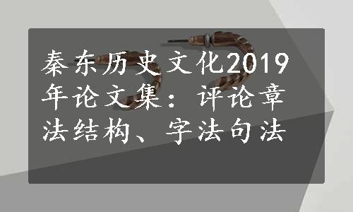 秦东历史文化2019年论文集：评论章法结构、字法句法