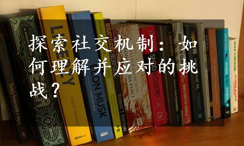 探索社交机制：如何理解并应对的挑战？