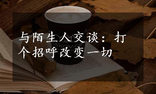 与陌生人交谈：打个招呼改变一切