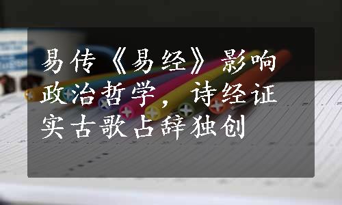 易传《易经》影响政治哲学，诗经证实古歌占辞独创