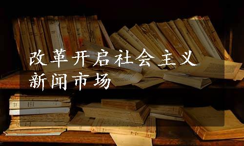 改革开启社会主义新闻市场