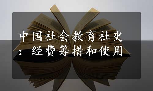 中国社会教育社史：经费筹措和使用