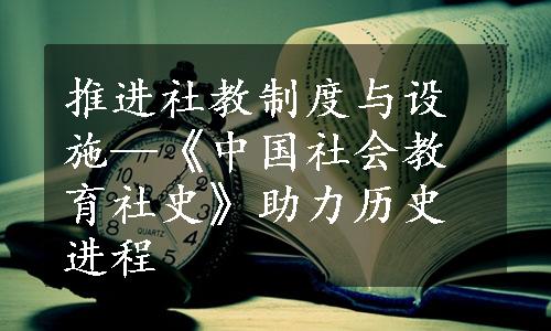 推进社教制度与设施—《中国社会教育社史》助力历史进程