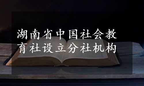 湖南省中国社会教育社设立分社机构