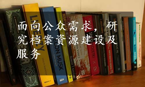 面向公众需求，研究档案资源建设及服务