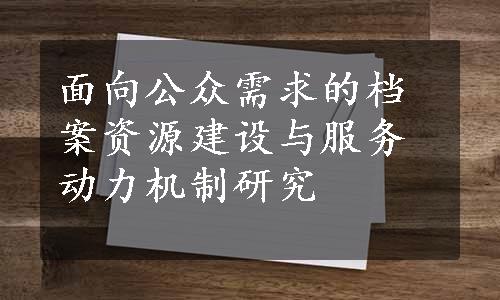 面向公众需求的档案资源建设与服务动力机制研究