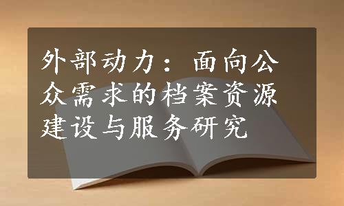 外部动力：面向公众需求的档案资源建设与服务研究