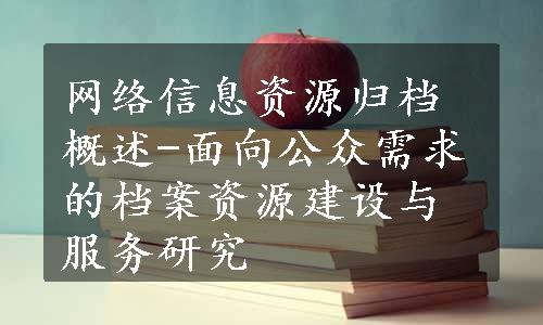 网络信息资源归档概述-面向公众需求的档案资源建设与服务研究