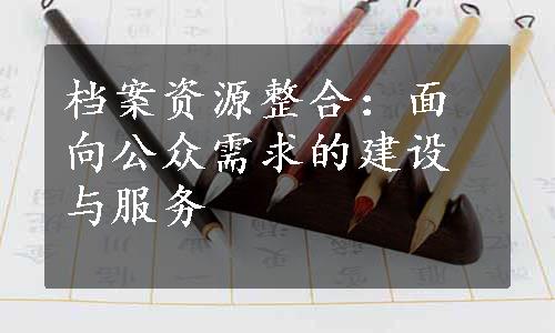 档案资源整合：面向公众需求的建设与服务