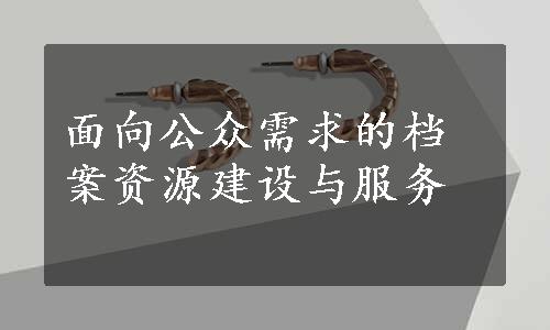 面向公众需求的档案资源建设与服务