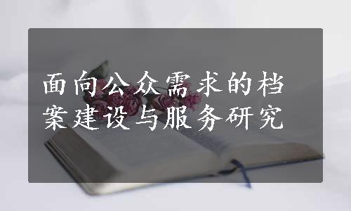 面向公众需求的档案建设与服务研究