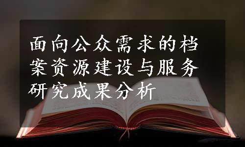 面向公众需求的档案资源建设与服务研究成果分析