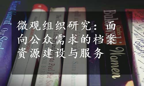 微观组织研究：面向公众需求的档案资源建设与服务