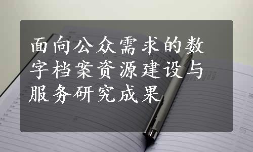 面向公众需求的数字档案资源建设与服务研究成果