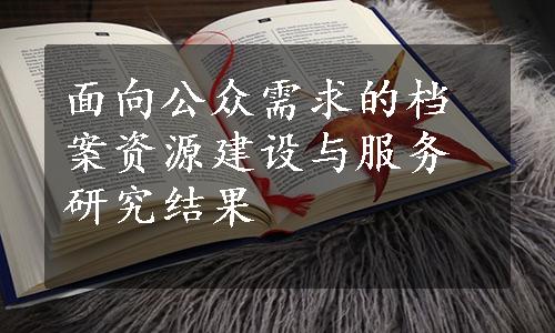 面向公众需求的档案资源建设与服务研究结果