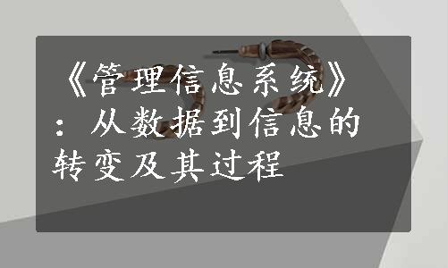 《管理信息系统》：从数据到信息的转变及其过程