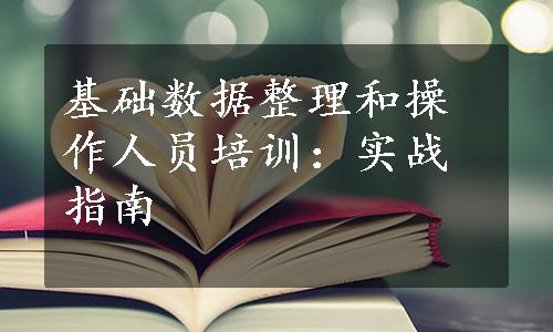 基础数据整理和操作人员培训：实战指南